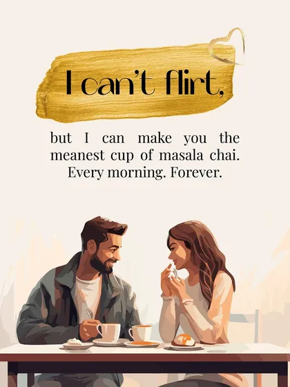 I can't flirt, but I can make you the perfect cup of masala chai every morning, forever. This is love shown through daily acts of care.