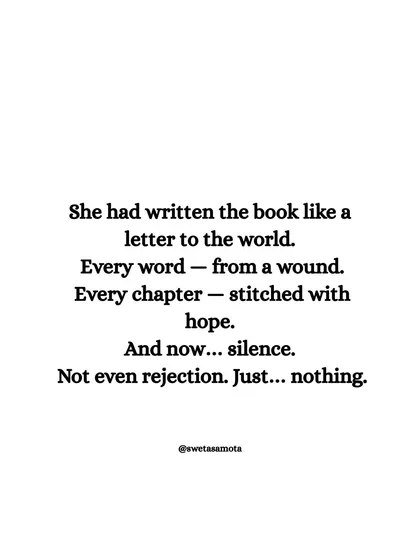 She had written the book like a letter to the world. Every word from a wound, every chapter stitched with hope. And now... silence. This captures the vulnerability of sharing your deepest work.