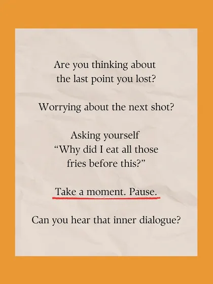 What's going on in your head during a match? We encourage players to become aware of their inner dialogue, whether it's about the last point or what they ate for lunch, as the first step to mental control.