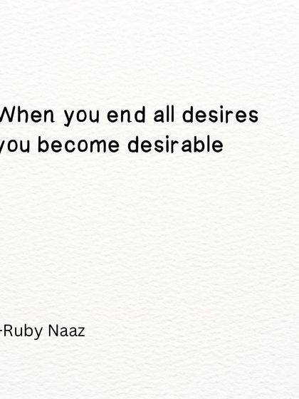 A paradoxical truth. When you end all desires, you become desirable.