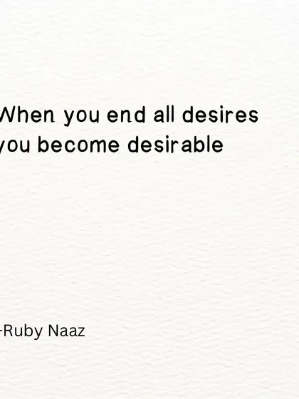 A quote: "When you end all desires you become desirable."