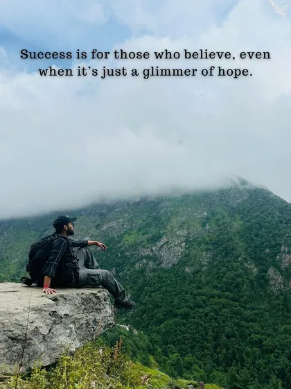 Success is for those who believe, even when it's just a glimmer of hope. Keep climbing.