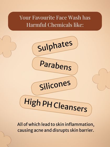 Many popular face washes contain harmful chemicals like sulfates and parabens that lead to skin inflammation. I am proud to create formulas that are completely free from these "nasties".