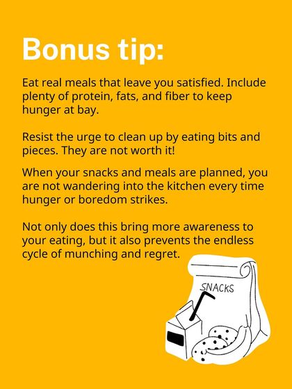 Bonus tip: Eat real meals that leave you satisfied. When your meals are planned, you won't wander into the kitchen out of boredom.