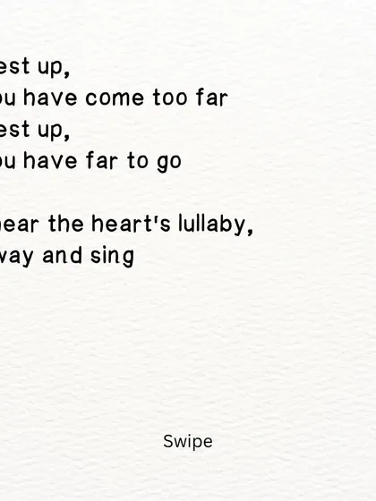 A part of a poem about being tired but unable to stop. The heart sings a lullaby, reminding you to rest before you continue on.
