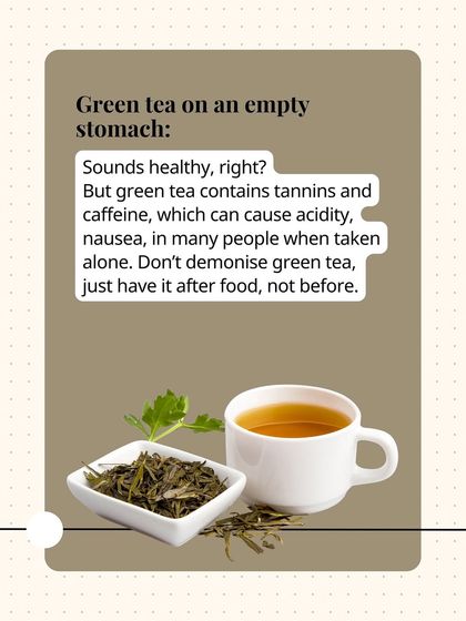 Green tea on an empty stomach contains tannins and caffeine that can cause acidity and nausea for many. It's best to have it after a meal, not before.
