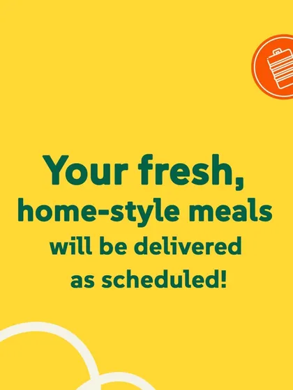 Your fresh, home-style meals will be delivered as scheduled! A simple assurance that your delicious lunch is on its way.