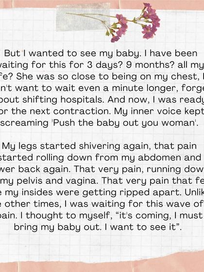 But I wanted to see my baby. My inner voice screamed, 'Push the baby out you woman.' I was ready for the next wave of pain because I knew it would bring me closer to my baby.