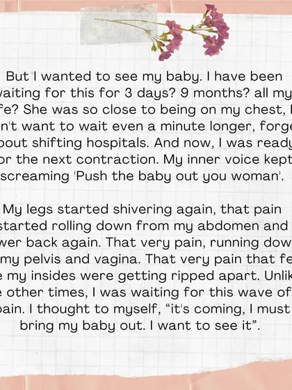 But I wanted to see my baby. My inner voice screamed, 'Push the baby out you woman.' I was ready for the next wave of pain because I knew it would bring me closer to my baby.