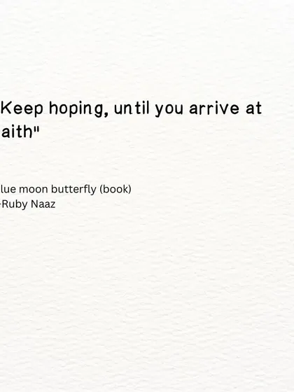 A quote from my work-in-progress novel, 'Blue Moon Butterfly'. Keep hoping, until you arrive at faith.