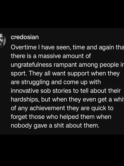 I've seen too much ungratefulness in sports. People want support when they're struggling but forget who helped them the moment they succeed.