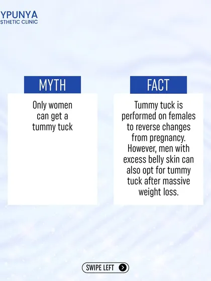 Myth: Only women get tummy tucks. Fact: While common for post-pregnancy changes, men also opt for tummy tucks to address excess skin after significant weight loss.