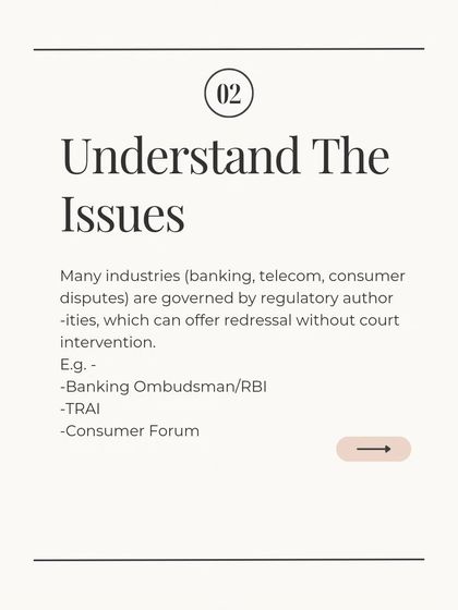 Before rushing to court, it is important to understand the issue and explore other options. Many industries, like banking and telecom, have regulatory authorities and ombudsman schemes that can offer redressal without litigation.