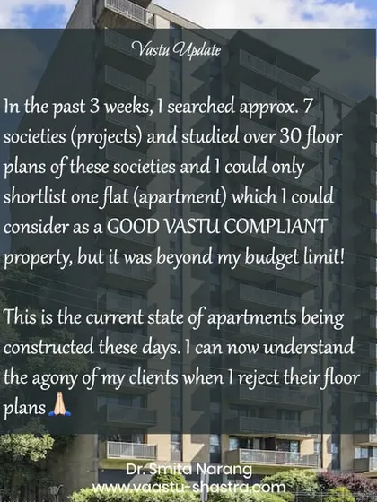 I recently searched 7 housing societies and studied over 30 floor plans to find a good Vastu-compliant apartment for a client. I could only shortlist one, and it was beyond the budget. This is the reality of modern construction, and I understand the agony my clients feel when I have to reject their floor plans.