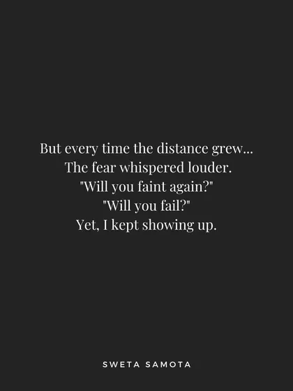 Every time the distance grew, the fear whispered louder, "Will you fail?" Yet, I kept showing up.