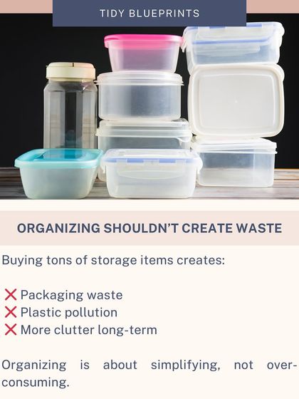 The goal of organizing is to simplify, not to over-consume. Buying tons of plastic storage items creates packaging waste and can lead to more clutter in the long term.
