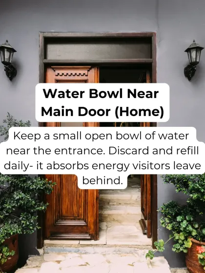 A small bowl of water near your main door is a simple yet powerful Vastu tool. It absorbs the energy that visitors leave behind, keeping your home's vibration clean. Just remember to discard and refill it daily.