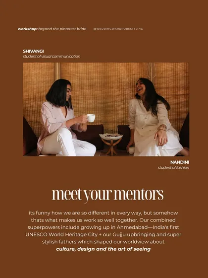 Meet your mentors, Nandini and Shivangi. We are students of fashion and visual communication, but our real superpowers come from our shared upbringing in Ahmedabad. Our work is shaped by our love for culture, design, and the art of seeing.