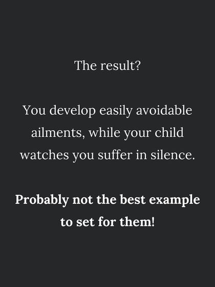 The result of self-neglect is developing avoidable ailments. This is not the best example to set for your children.