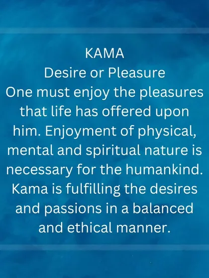 Understanding Kama: This refers to desire and pleasure. Yoga teaches us to enjoy life's pleasures in a balanced and mindful way, without being controlled by them.