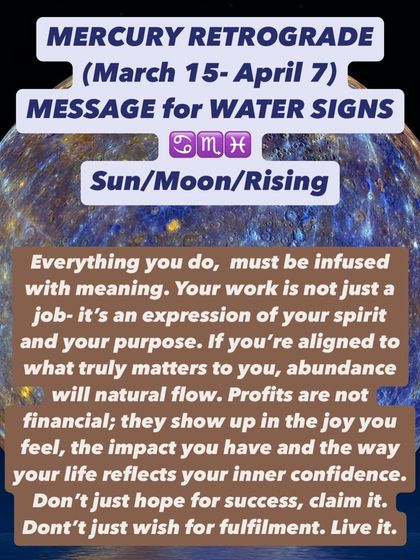 Mercury Retrograde message for Water Signs. Everything you do must be infused with meaning. Your work is an expression of your spirit. When you're aligned with what matters, abundance will flow. Don't just hope for success, claim it.