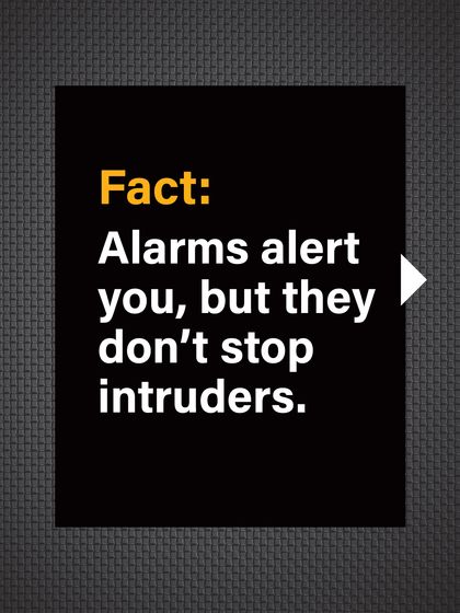 Fact: Alarms alert you to an intrusion, but they don't physically stop intruders from entering.