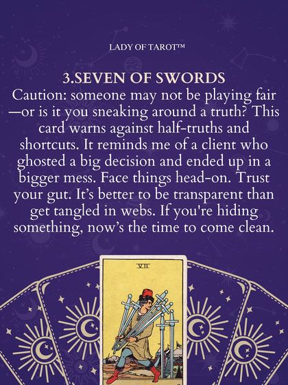 The Seven of Swords is a card of caution. It warns against half-truths and shortcuts, reminding you that it's better to be transparent than get tangled in webs of deceit.