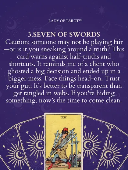 The Seven of Swords serves as a caution. It asks us to consider if someone is not playing fair, or if we ourselves are avoiding a truth. This card reminds us that it is better to be transparent than to get tangled in webs of deceit.