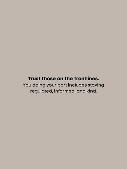 A reminder to trust those on the frontlines. Your part includes staying regulated, informed, and kind.