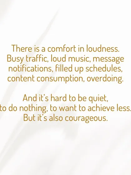 We often find comfort in the noise and busyness of modern life. It is hard to be quiet, to do nothing, and to achieve less. But it is also courageous.