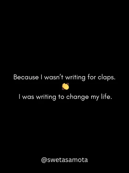 Because I wasn't writing for claps. I was writing to change my life. The motivation was internal.