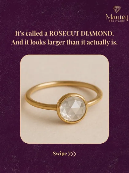 It's called a Rose Cut diamond. Its dome-shaped top and flat base make it appear larger than a regular diamond of the same carat weight, giving you a bolder look.