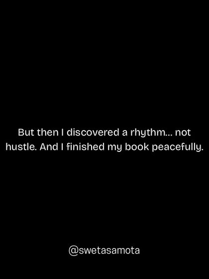 I discovered a rhythm, not a hustle. By focusing on a sustainable process, I was able to finish my book peacefully and without stress.
