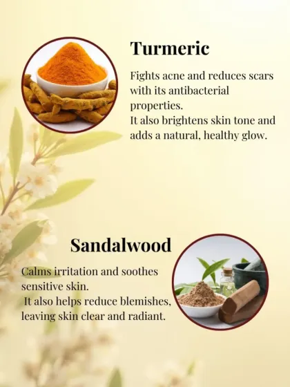 Turmeric fights acne and reduces scars with its antibacterial properties, while Sandalwood calms irritation and soothes sensitive skin. Nature provides the best solutions.