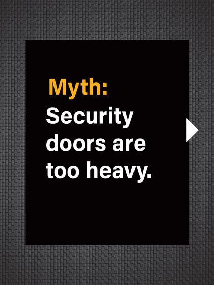 Myth: Security doors are too heavy. People often associate strength with clunky, heavy products.