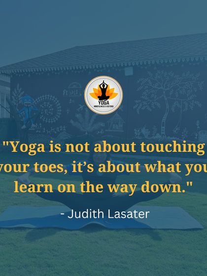 A quote from Judith Lasater: "Yoga is not about touching your toes, it's about what you learn on the way down."