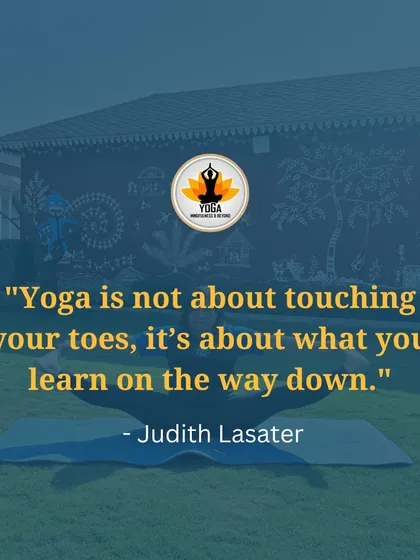 A quote from Judith Lasater: "Yoga is not about touching your toes, it's about what you learn on the way down."