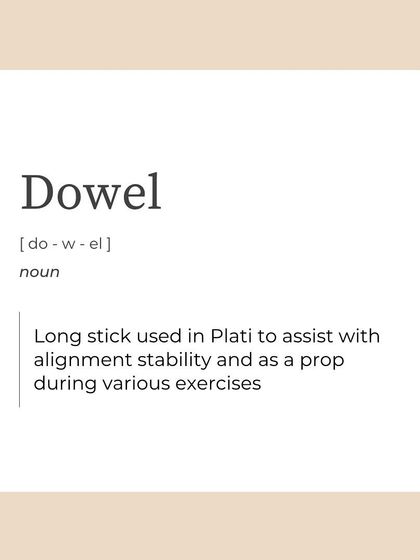 A "Dowel" is a long stick we sometimes use to assist with alignment, stability, and as a prop during various exercises.