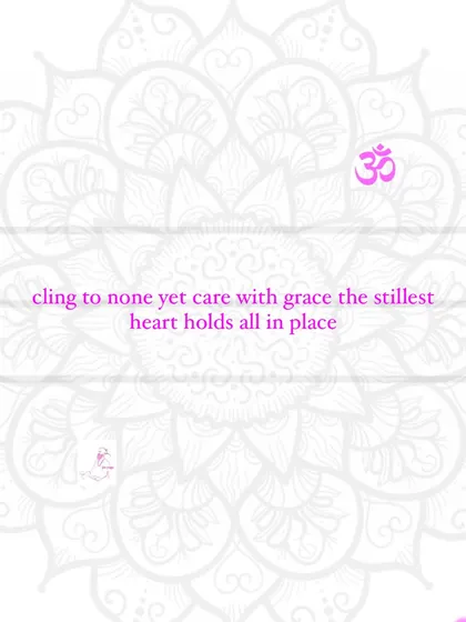 Cling to none, yet care with grace. The stillest heart holds all in place.