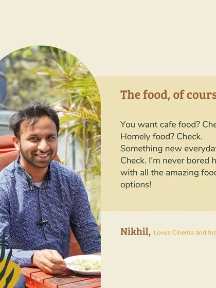 We are a community of food lovers. Nikhil, a regular at our cinema club, loves the variety of our menu, from cafe classics to homely meals.