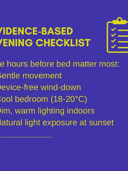 This is my evidence-based evening checklist for better sleep. Gentle movement, a device-free wind-down, a cool bedroom, and dim lighting are all simple steps to prepare your body for restorative sleep.