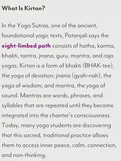This text explains the roots of Kirtan within the yogic tradition. As described in the Yoga Sutras, it is a form of bhakti (devotion), jnana (wisdom), and mantra (sound) yoga, helping practitioners access a state of inner peace and connection.