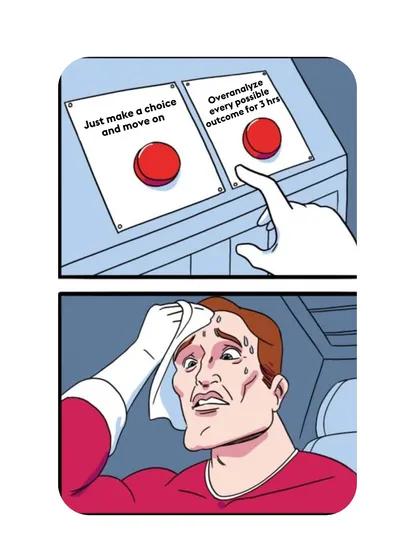 The struggle is real: just make a choice or overanalyze every possible outcome for three hours?