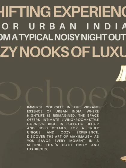 We are shifting the nightlife experience for urban India, offering cozy nooks of luxury instead of typical loud venues. Echoes is a space for savoring moments, rich in eclectic decor and bold details.