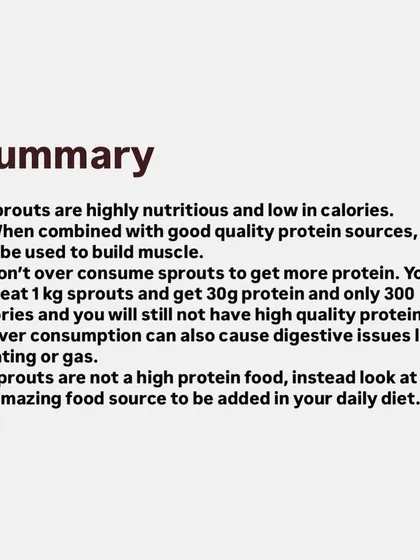 In summary: sprouts are nutritious and low-calorie, but they are not a primary protein source. Use them to add nutrients and volume to your diet, but don't over-consume them to hit your protein goals.