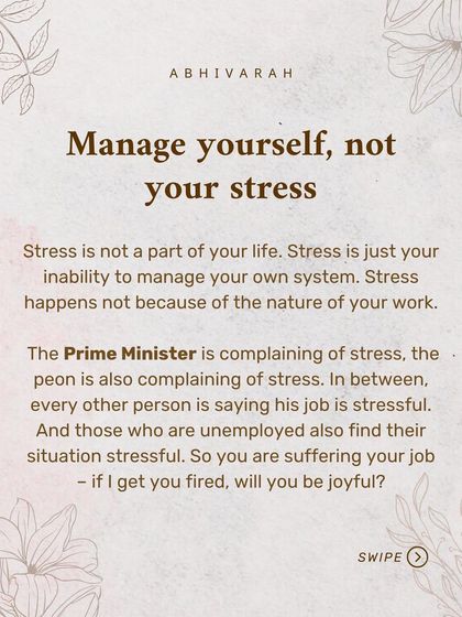 Manage yourself, not your stress. Stress is your inability to manage your own system, not a result of your work. Everyone from the Prime Minister to the unemployed complains of stress. The issue is internal.