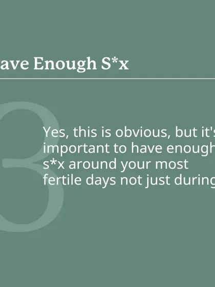 This might seem obvious, but it's important to have enough sex around your most fertile days, not just on the day of ovulation. This maximizes the window of opportunity for conception.
