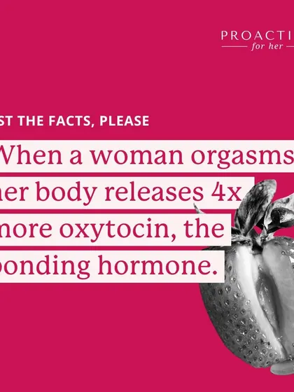 Just the facts: When a woman orgasms, her body releases four times more oxytocin, the bonding hormone. It's your body's way of fostering connection.