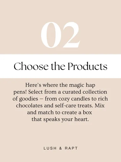 Step two is where the magic happens: Choose the Products. Select from my curated collection of goodies, from cozy candles to rich chocolates and self-care treats.