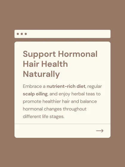 You can support your hair through hormonal changes naturally. A nutrient-rich diet, regular scalp oiling, and enjoying herbal teas are simple, effective ways to promote healthier hair and find balance throughout different life stages.